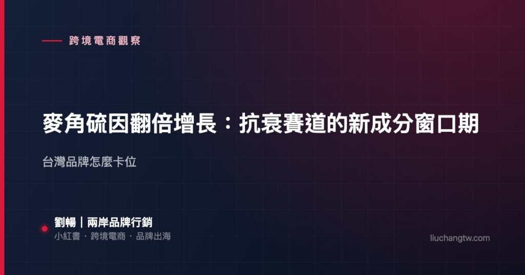 麥角硫因翻倍增長：抗衰賽道的新成分窗口期 — 台灣品牌怎麼卡位