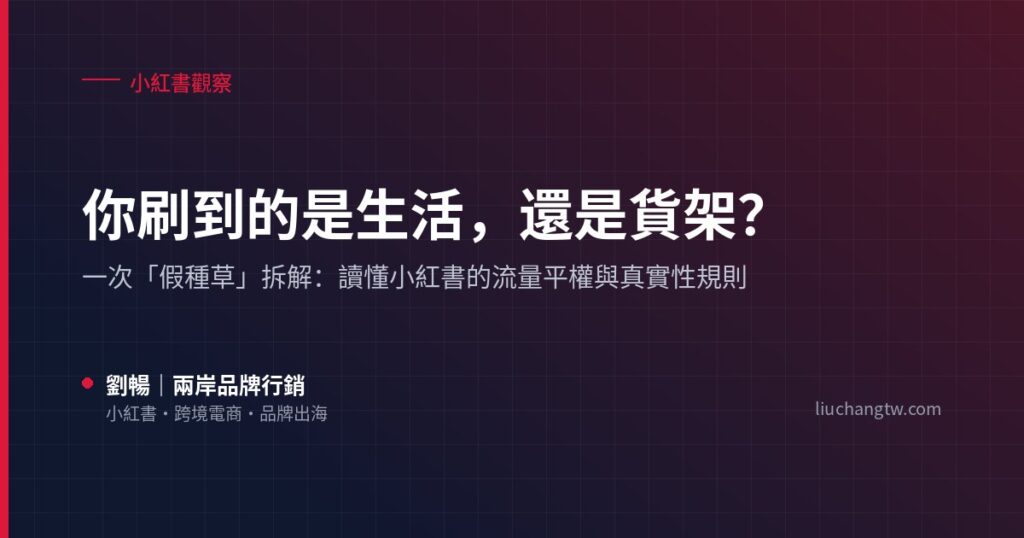 你刷到的是生活，還是貨架？小紅書假種草拆解與流量平權、真實性規則
