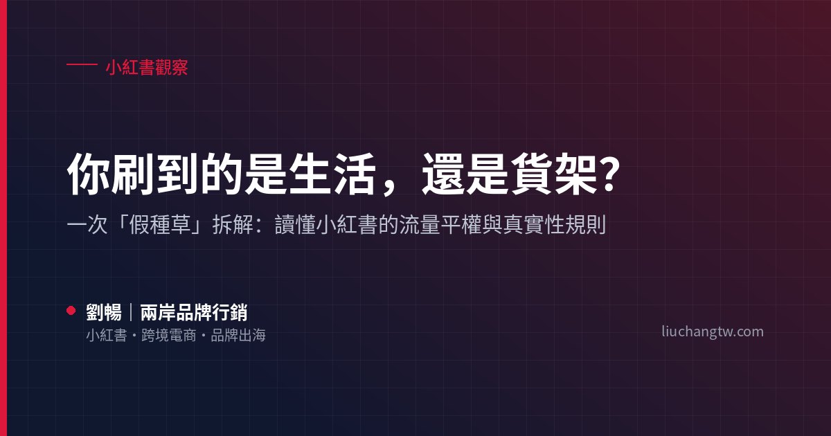 你刷到的是生活,還是貨架?一次小紅書「假種草」拆解:流量平權與真實性規則 你刷到的是生活,還是貨架?小紅書假種草拆解與流量平權、真實性規則